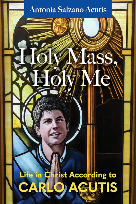 Holy Mass, Holy Me: Life in Christ Carlo Acutis